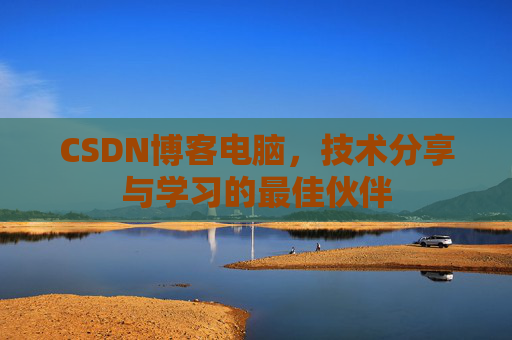CSDN博客电脑，技术分享与学习的最佳伙伴